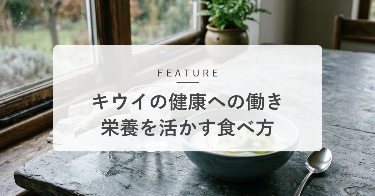 キウイの効果とは?栄養を活かす食べ方と食べ合わせのコツ