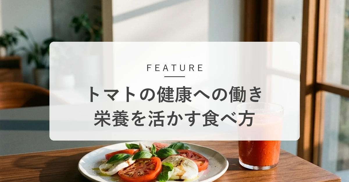 トマトの健康への働きとは?栄養を逃さない食べ方と食べ合わせのコツ