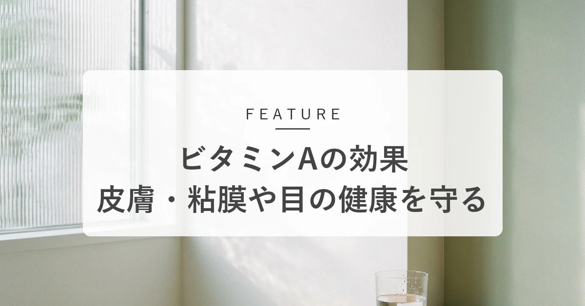 ビタミンAの効果とは?皮膚・粘膜や目の健康を保つ働きと食べ方