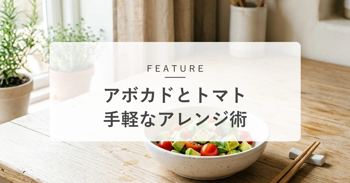 アボカドとトマトの魅力とおすすめの食べ方!手軽なアレンジ術