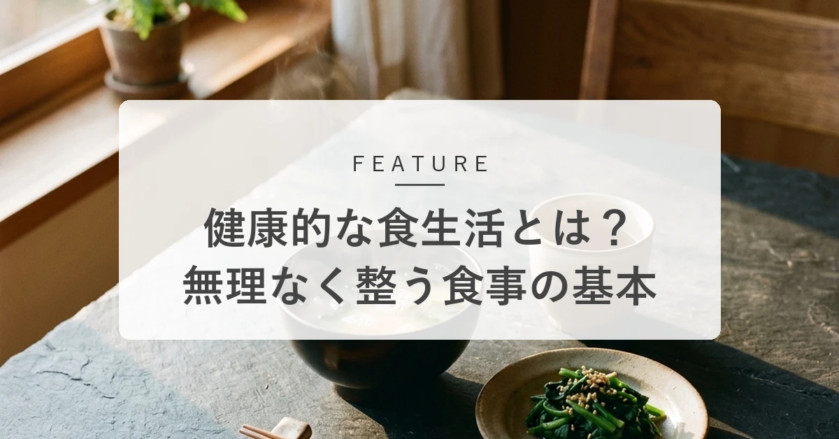健康的な食生活とは?無理なく「とりすぎ」を抑えて不足を補う食事の基本