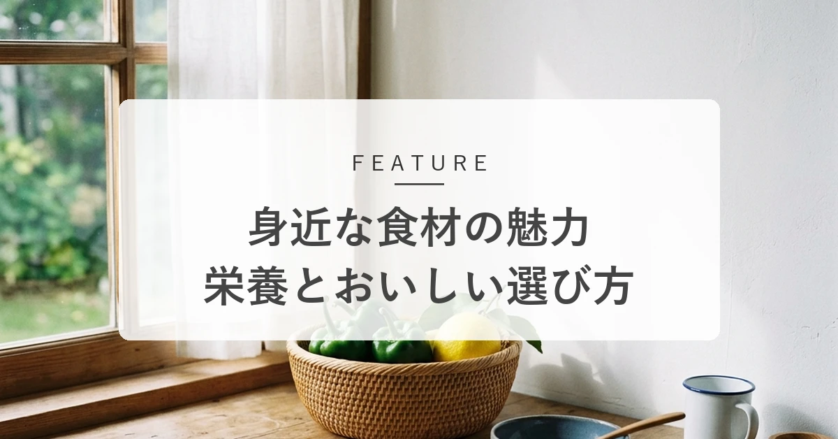 身近な食材の魅力まとめ。毎日の食卓からコンディションを整える