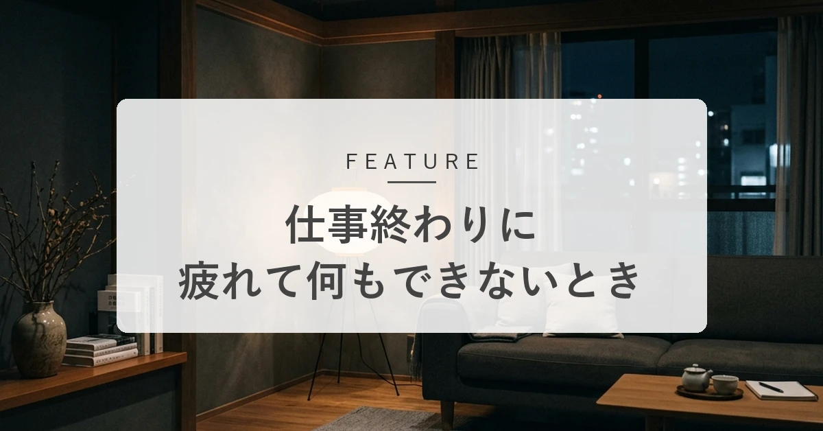 仕事終わりに疲れて何もできないのはなぜ?疲れ方に合わせた帰宅後の過ごし方