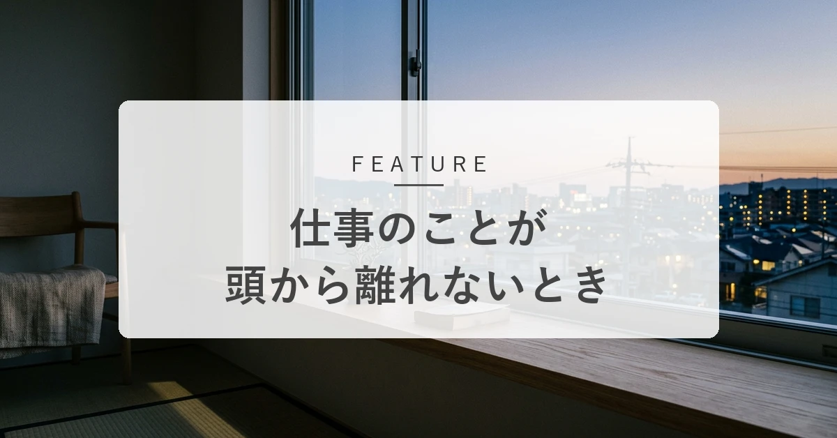 仕事のことが頭から離れないのはなぜ?考えすぎる原因と休み方・切り替え方